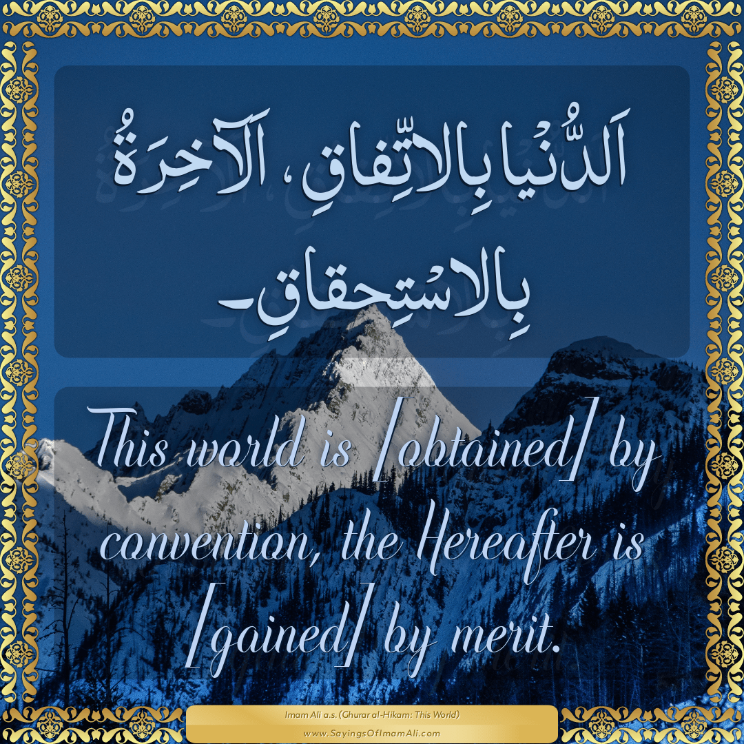 This world is [obtained] by convention, the Hereafter is [gained] by merit.